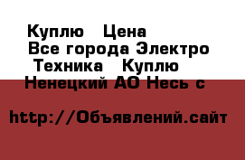 Куплю › Цена ­ 2 000 - Все города Электро-Техника » Куплю   . Ненецкий АО,Несь с.